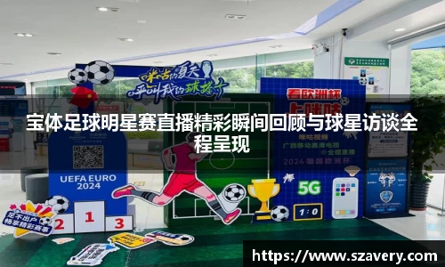宝体足球明星赛直播精彩瞬间回顾与球星访谈全程呈现