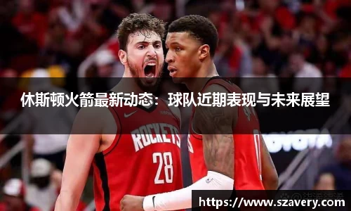休斯顿火箭最新动态：球队近期表现与未来展望